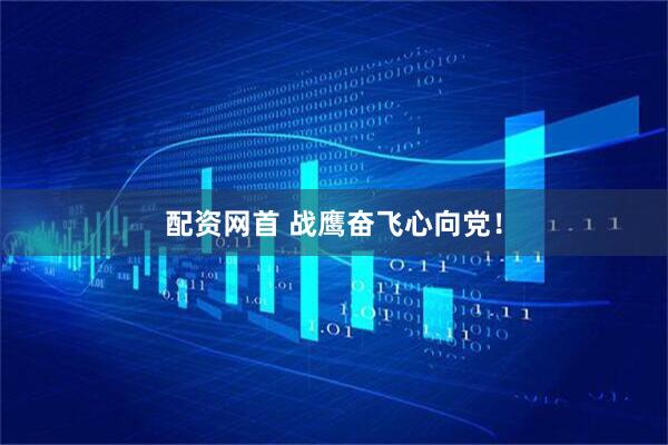 配资网首 战鹰奋飞心向党！