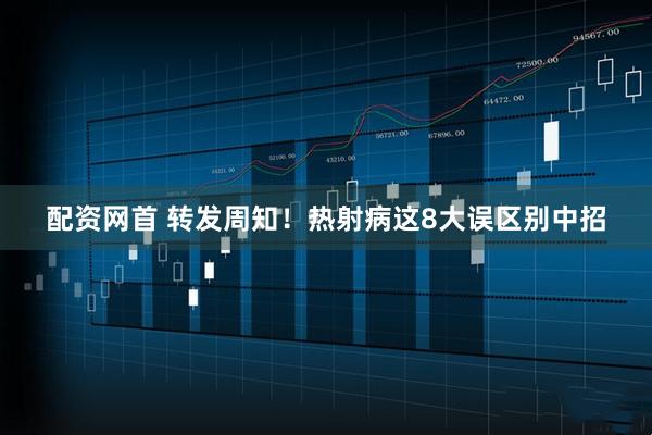 配资网首 转发周知！热射病这8大误区别中招