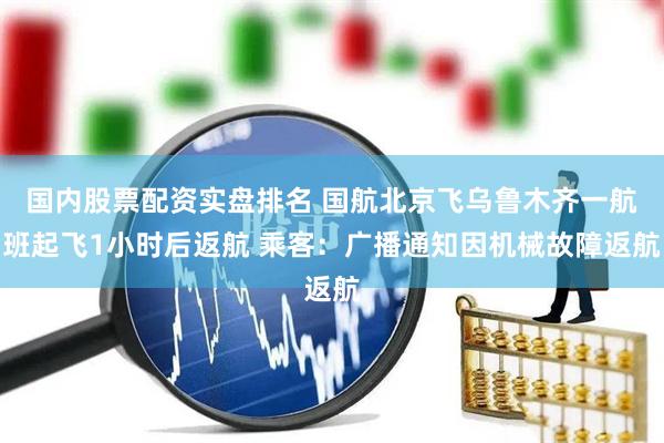 国内股票配资实盘排名 国航北京飞乌鲁木齐一航班起飞1小时后返航 乘客：广播通知因机械故障返航