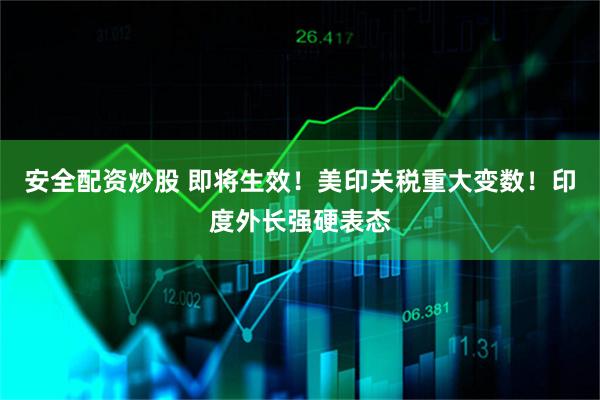 安全配资炒股 即将生效！美印关税重大变数！印度外长强硬表态