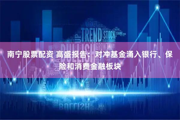 南宁股票配资 高盛报告：对冲基金涌入银行、保险和消费金融板块