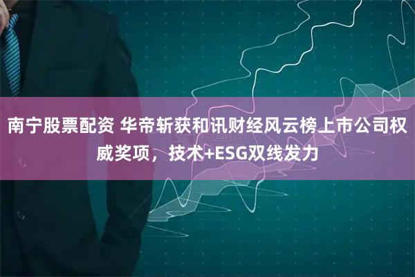 南宁股票配资 华帝斩获和讯财经风云榜上市公司权威奖项，技术+ESG双线发力