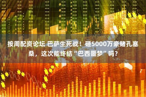 按周配资论坛 巴萨生死战！砸5000万豪赌孔塞桑，这次能终结“巴西噩梦”吗？