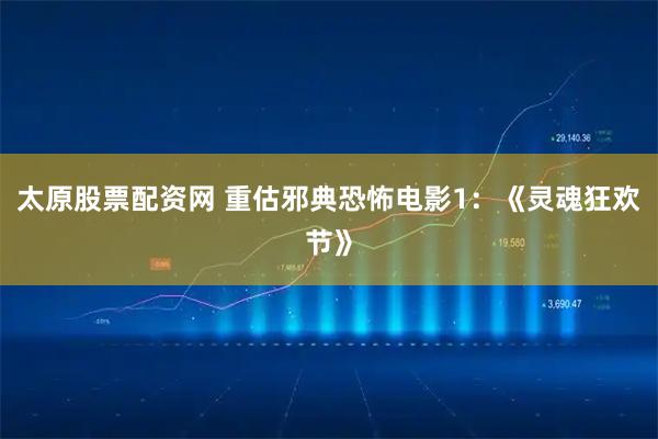 太原股票配资网 重估邪典恐怖电影1：《灵魂狂欢节》