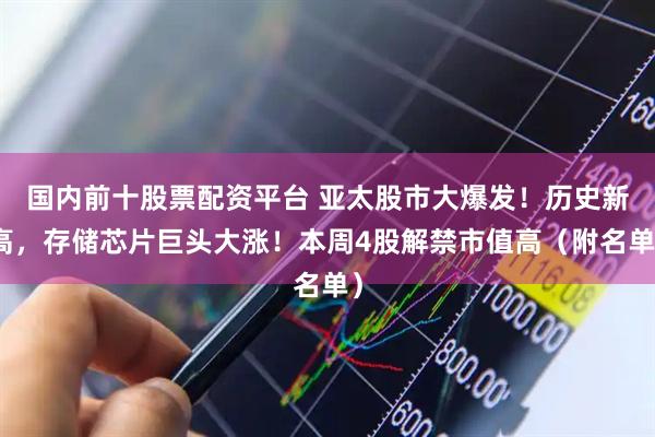 国内前十股票配资平台 亚太股市大爆发!历史新高,存储芯片巨头大涨!本周4股解禁市值高(附名单)
