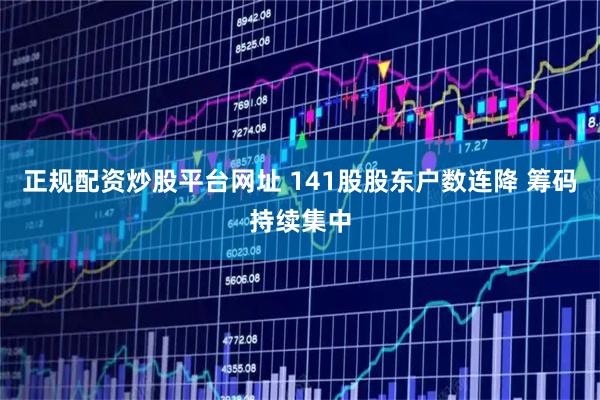 正规配资炒股平台网址 141股股东户数连降 筹码持续集中